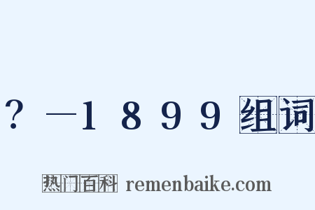 ？—1899组词是什么意思的图片